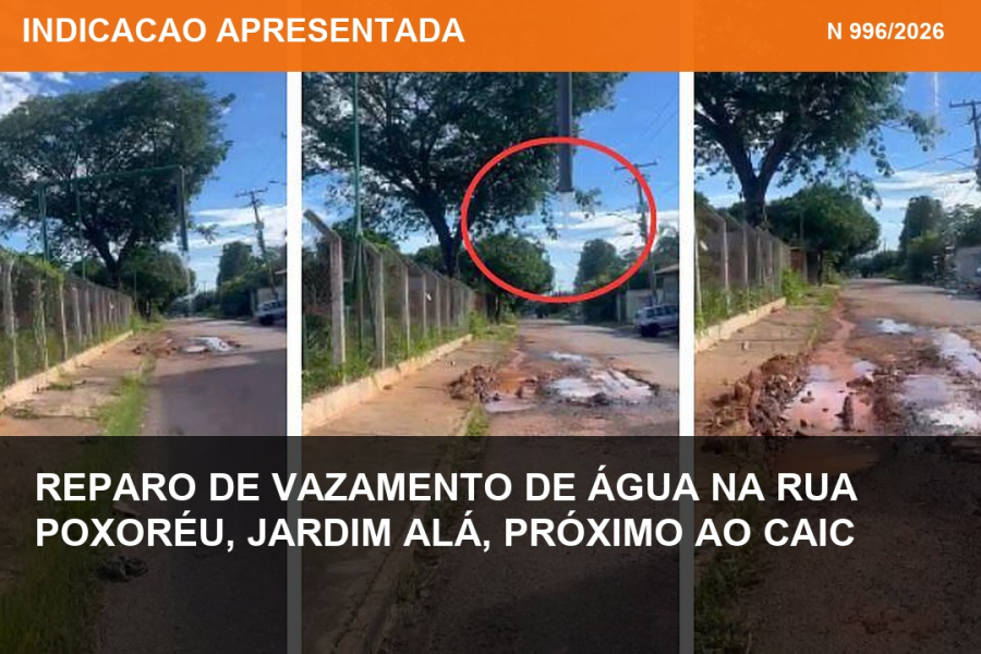 Indicação nº 996/2026 - Reparo de vazamento de água na Rua Poxoréu, Jardim Alá, próximo ao CAIC